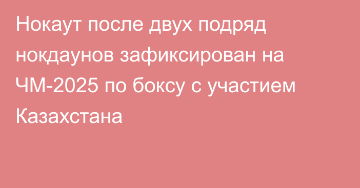 Нокаут после двух подряд нокдаунов зафиксирован на ЧМ-2025 по боксу с участием Казахстана