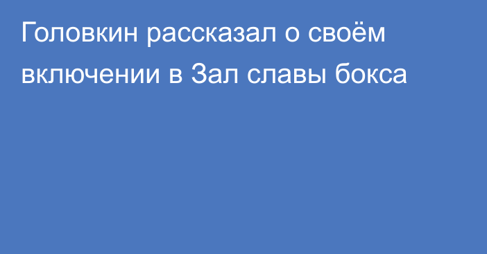 Головкин рассказал о своём включении в Зал славы бокса