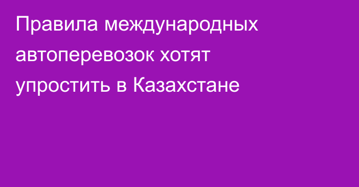 Правила международных автоперевозок хотят упростить в Казахстане