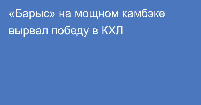 «Барыс» на мощном камбэке вырвал победу в КХЛ