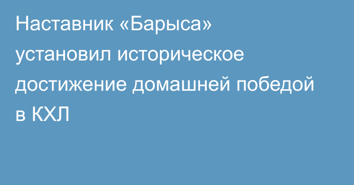 Наставник «Барыса» установил историческое достижение домашней победой в КХЛ
