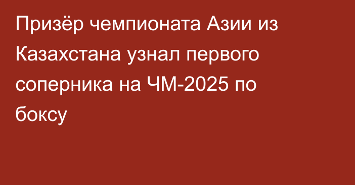 Призёр чемпионата Азии из Казахстана узнал первого соперника на ЧМ-2025 по боксу