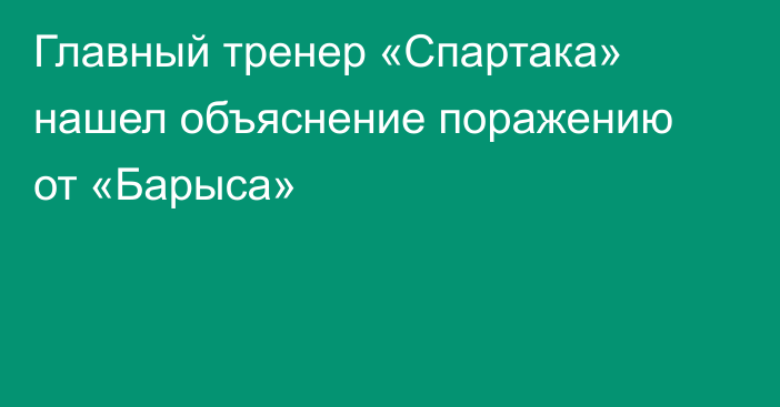 Главный тренер «Спартака» нашел объяснение поражению от «Барыса»