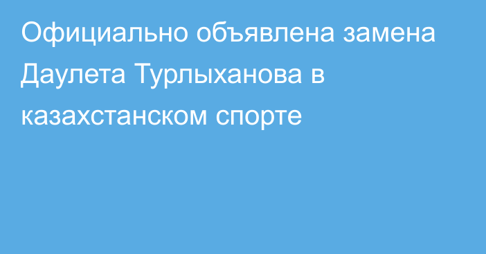 Официально объявлена замена Даулета Турлыханова в казахстанском спорте