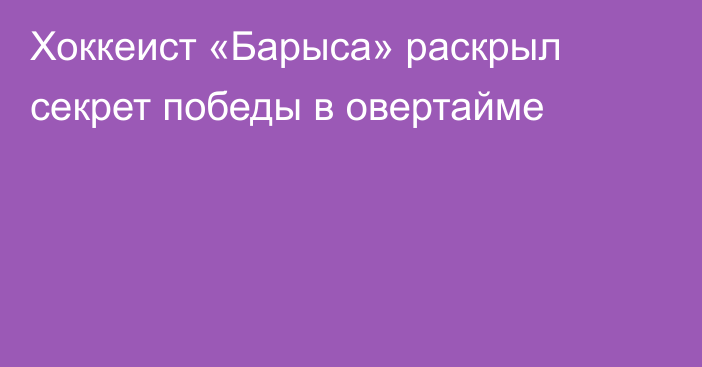 Хоккеист «Барыса» раскрыл секрет победы в овертайме