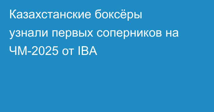 Казахстанские боксёры узнали первых соперников на ЧМ-2025 от IBA