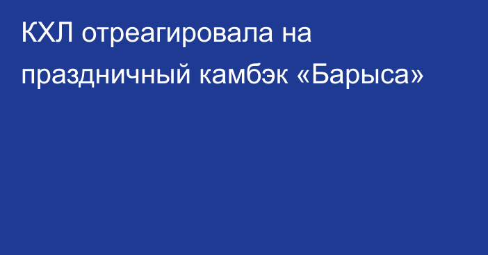 КХЛ отреагировала на праздничный камбэк «Барыса»