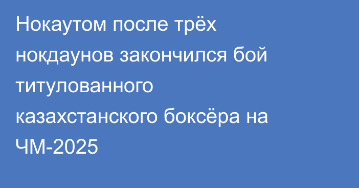 Нокаутом после трёх нокдаунов закончился бой титулованного казахстанского боксёра на ЧМ-2025