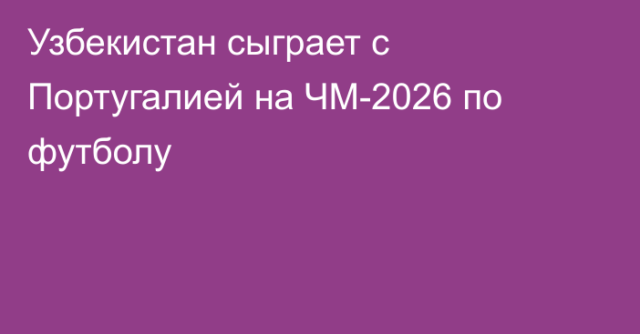 Узбекистан сыграет с Португалией на ЧМ-2026 по футболу