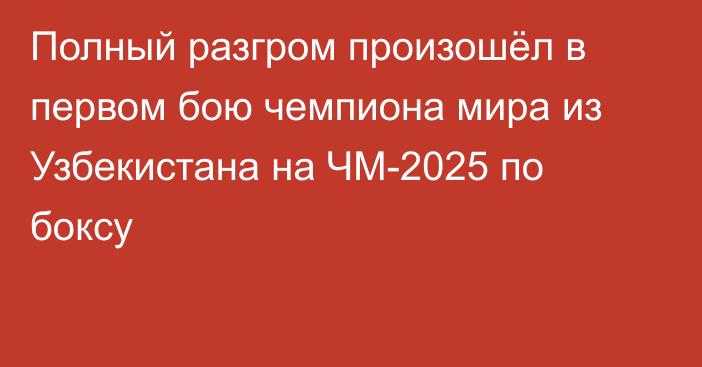 Полный разгром произошёл в первом бою чемпиона мира из Узбекистана на ЧМ-2025 по боксу