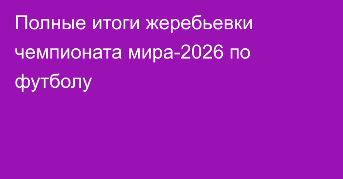 Полные итоги жеребьевки чемпионата мира-2026 по футболу