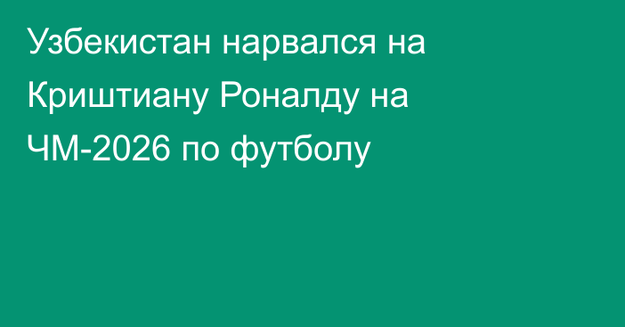 Узбекистан нарвался на Криштиану Роналду на ЧМ-2026 по футболу