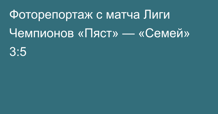 Фоторепортаж с матча Лиги Чемпионов «Пяст» — «Семей» 3:5