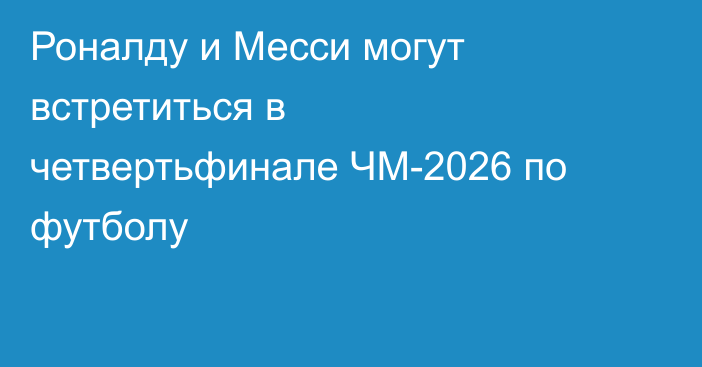 Роналду и Месси могут встретиться в четвертьфинале ЧМ-2026 по футболу
