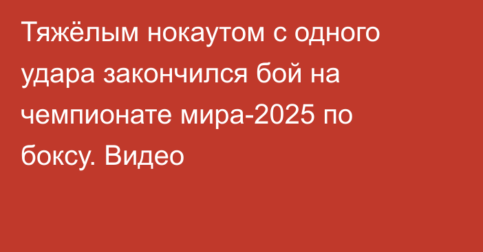 Тяжёлым нокаутом с одного удара закончился бой на чемпионате мира-2025 по боксу. Видео