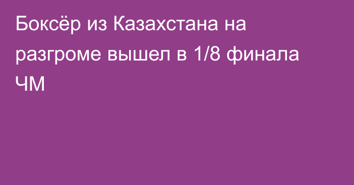 Боксёр из Казахстана на разгроме вышел в 1/8 финала ЧМ