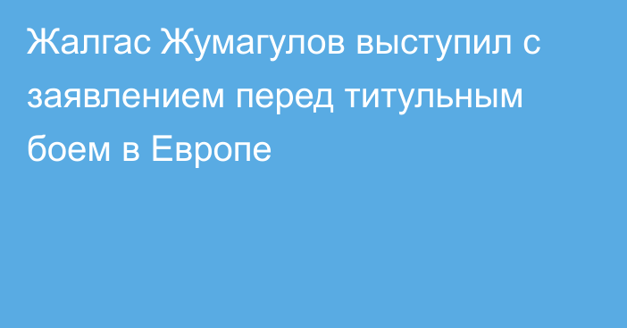 Жалгас Жумагулов выступил с заявлением перед титульным боем в Европе