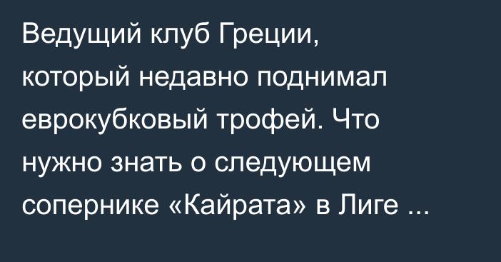 Ведущий клуб Греции, который недавно поднимал еврокубковый трофей. Что нужно знать о следующем сопернике «Кайрата» в Лиге Чемпионов