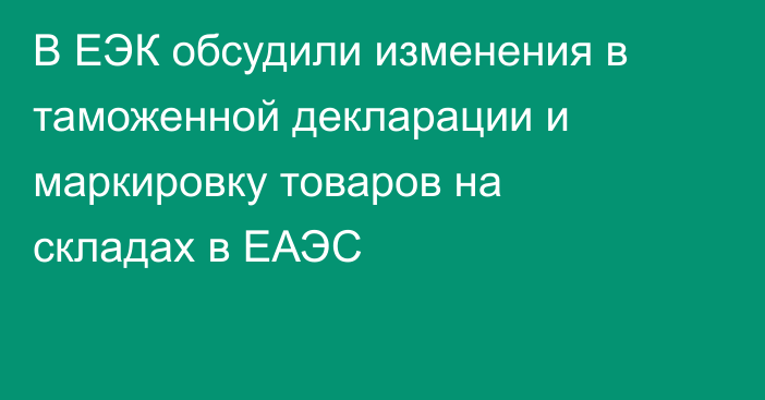 В ЕЭК обсудили изменения в таможенной декларации и маркировку товаров на складах в ЕАЭС