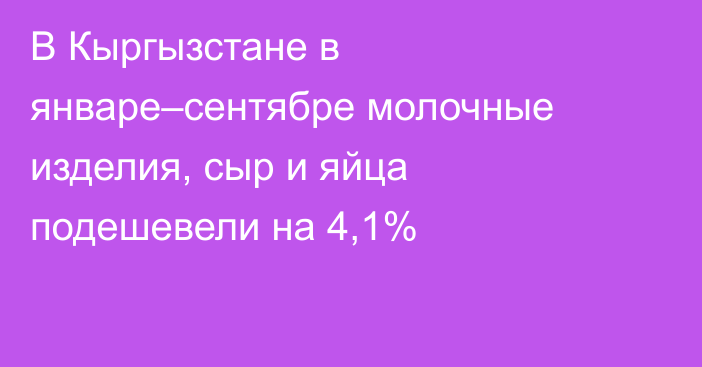 В Кыргызстане в январе–сентябре молочные изделия, сыр и яйца подешевели на 4,1%