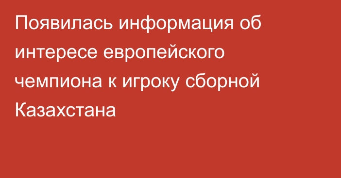 Появилась информация об интересе европейского чемпиона к игроку сборной Казахстана