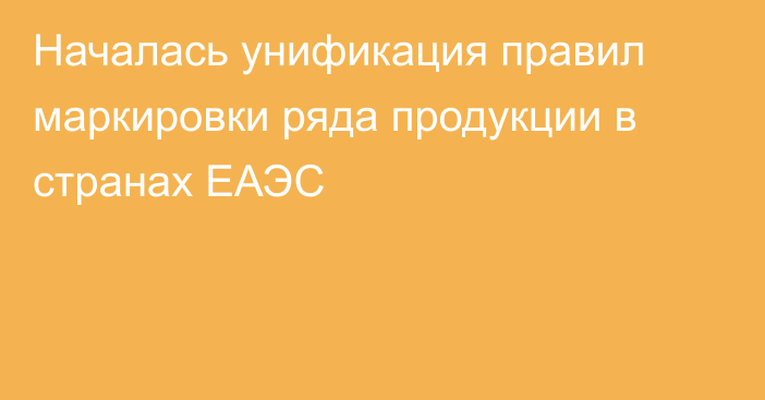 Началась унификация правил маркировки ряда продукции в странах ЕАЭС