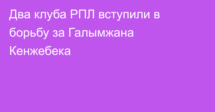 Два клуба РПЛ вступили в борьбу за Галымжана Кенжебека