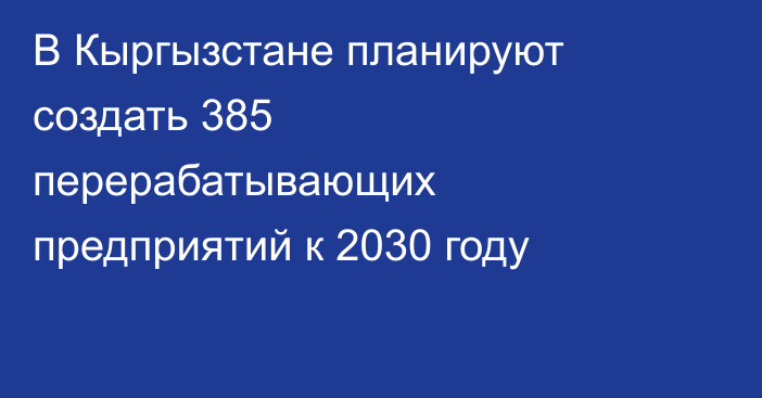 В Кыргызстане планируют создать 385 перерабатывающих предприятий к 2030 году