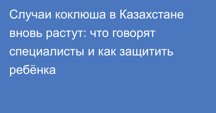 Случаи коклюша в Казахстане вновь растут: что говорят специалисты и как защитить ребёнка