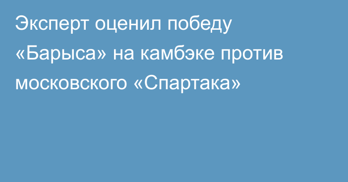 Эксперт оценил победу «Барыса» на камбэке против московского «Спартака»