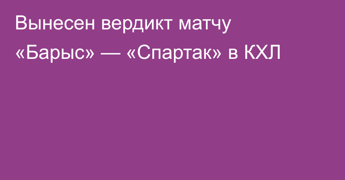 Вынесен вердикт матчу «Барыс» — «Спартак» в КХЛ