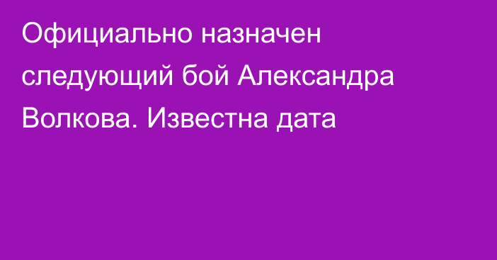 Официально назначен следующий бой Александра Волкова. Известна дата