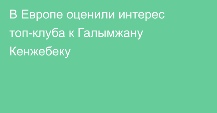В Европе оценили интерес топ-клуба к Галымжану Кенжебеку