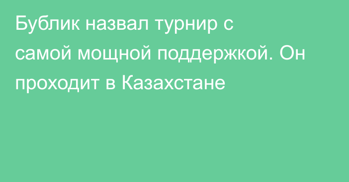 Бублик назвал турнир с самой мощной поддержкой. Он проходит в Казахстане