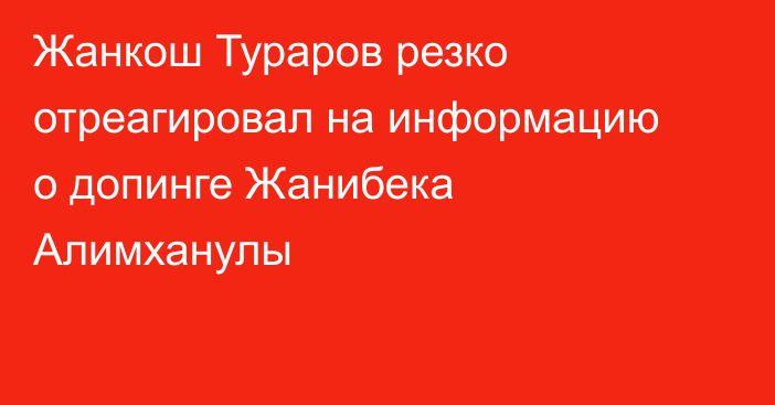 Жанкош Тураров резко отреагировал на информацию о допинге Жанибека Алимханулы