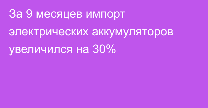 За 9 месяцев импорт электрических аккумуляторов увеличился на 30%
