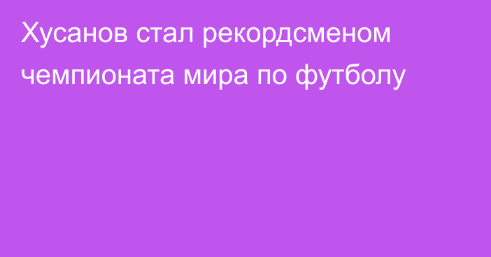 Хусанов стал рекордсменом чемпионата мира по футболу