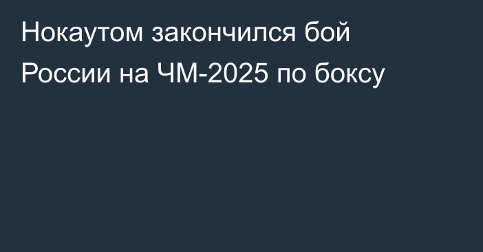 Нокаутом закончился бой России на ЧМ-2025 по боксу