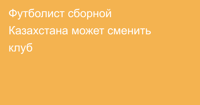 Футболист сборной Казахстана может сменить клуб