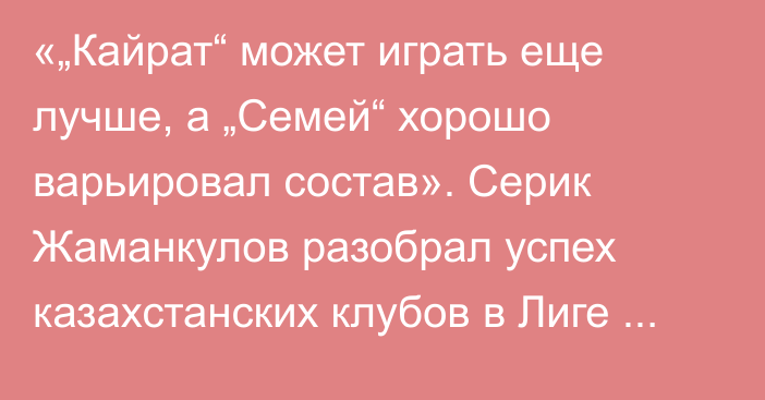 «„Кайрат“ может играть еще лучше, а „Семей“ хорошо варьировал состав». Серик Жаманкулов разобрал успех казахстанских клубов в Лиге Чемпионов