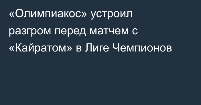 «Олимпиакос» устроил разгром перед матчем с «Кайратом» в Лиге Чемпионов