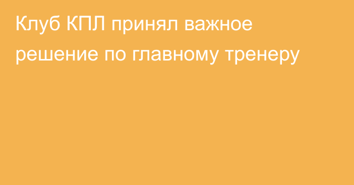 Клуб КПЛ принял важное решение по главному тренеру