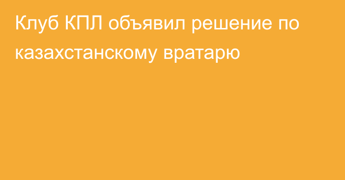 Клуб КПЛ объявил решение по казахстанскому вратарю