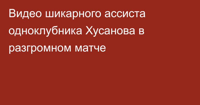 Видео шикарного ассиста одноклубника Хусанова в разгромном матче