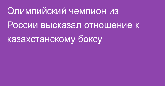 Олимпийский чемпион из России высказал отношение к казахстанскому боксу