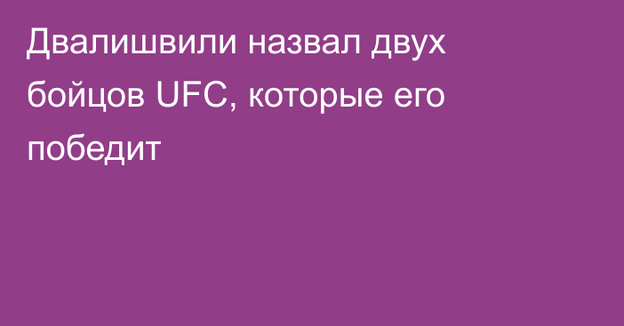 Двалишвили назвал двух бойцов UFC, которые его победит