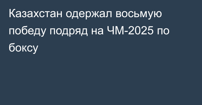 Казахстан одержал восьмую победу подряд на ЧМ-2025 по боксу