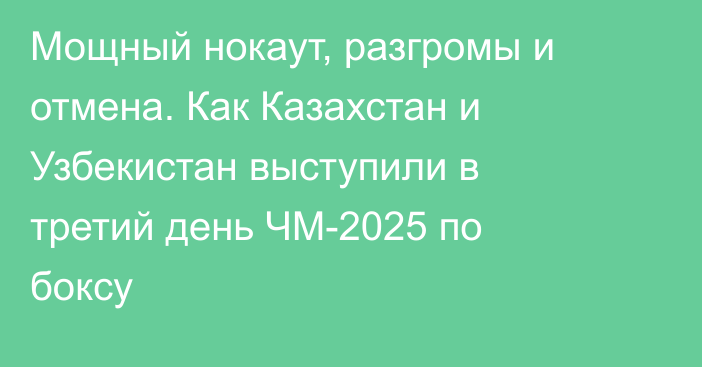 Мощный нокаут, разгромы и отмена. Как Казахстан и Узбекистан выступили в третий день ЧМ-2025 по боксу