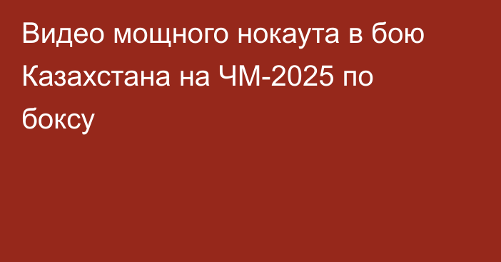 Видео мощного нокаута в бою Казахстана на ЧМ-2025 по боксу