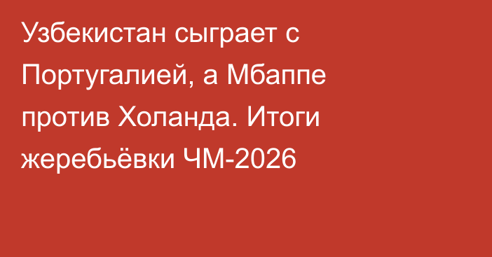 Узбекистан сыграет с Португалией, а Мбаппе против Холанда. Итоги жеребьёвки ЧМ-2026